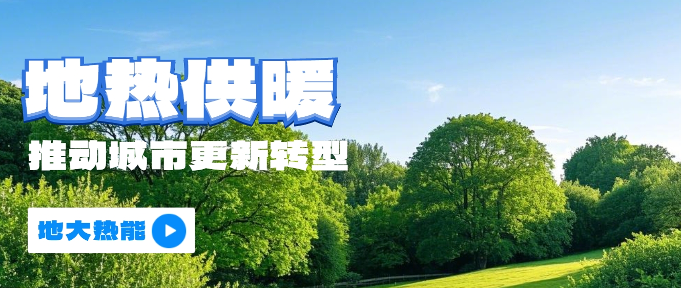 新能源地熱能等可再生能源供熱助力加速降碳-地熱開發(fā)利用-地大熱能